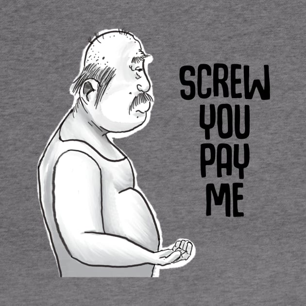 Screw you pay me by Ol Dirtbird Designs